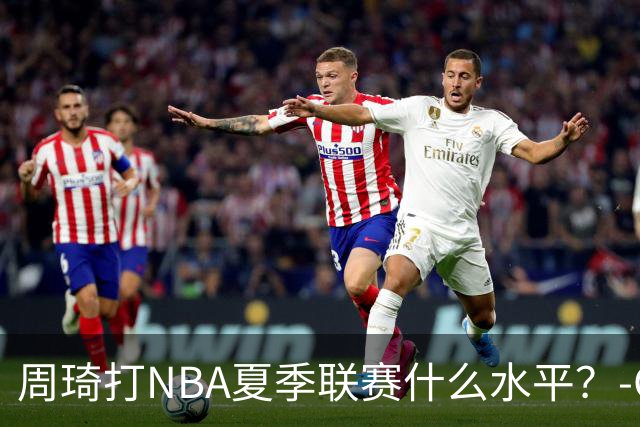 周琦打NBA夏季联赛什么水平？-CBA-CBA专区-虎扑社区