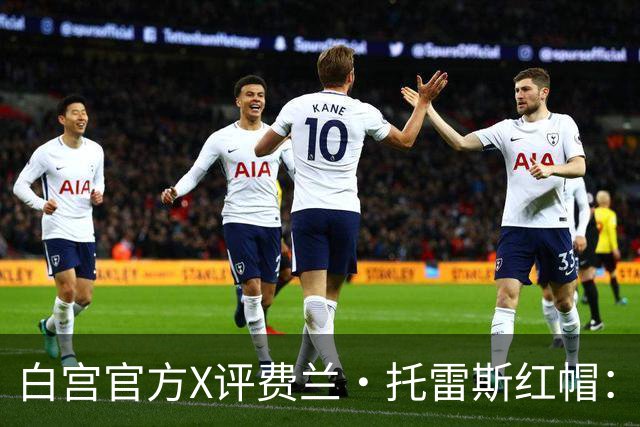 白宫官方X评费兰·托雷斯红帽：“每个人都想加入这场运动”