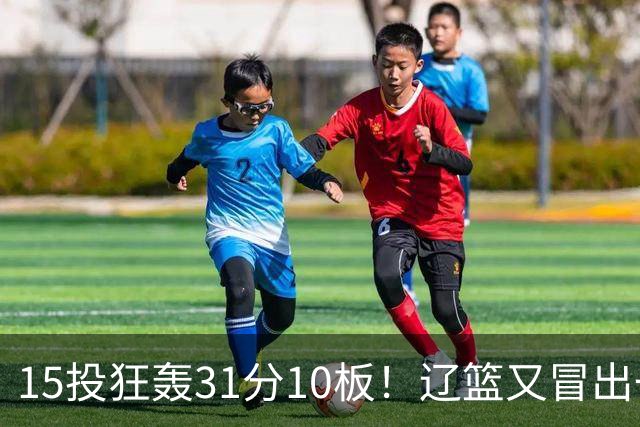15投狂轰31分10板！辽篮又冒出一个锋线天才：他会是下一个张镇麟吗？